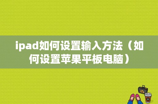 ipad如何设置输入方法（如何设置苹果平板电脑）