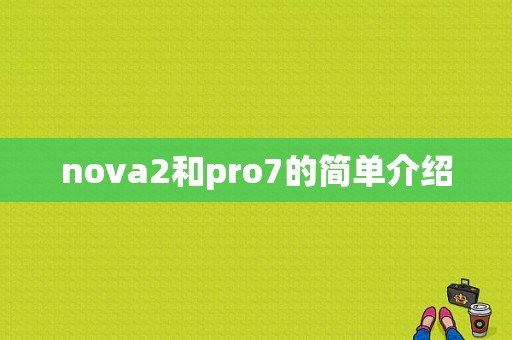 nova2和pro7的简单介绍