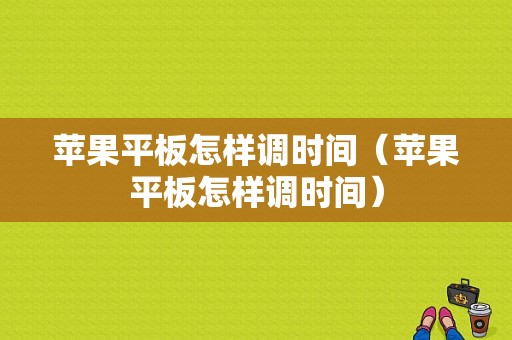 苹果平板怎样调时间（苹果平板怎样调时间）