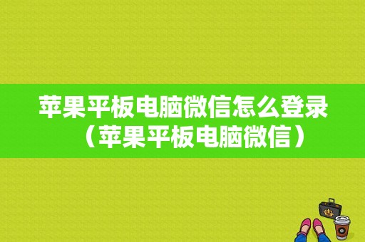 苹果平板电脑微信怎么登录（苹果平板电脑微信）