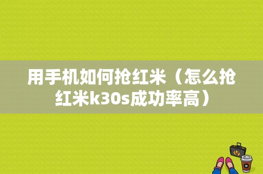 用手机如何抢红米（怎么抢红米k30s成功率高）