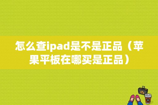 怎么查ipad是不是正品（苹果平板在哪买是正品）