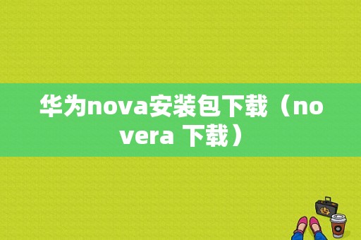 华为nova安装包下载（novera 下载）