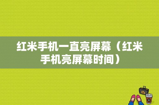 红米手机一直亮屏幕（红米手机亮屏幕时间）