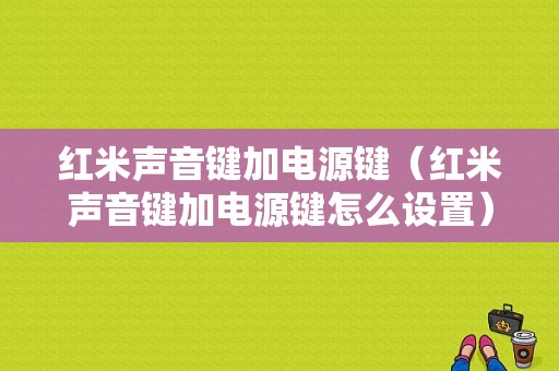 红米声音键加电源键（红米声音键加电源键怎么设置）