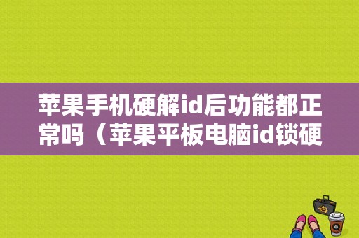 苹果手机硬解id后功能都正常吗（苹果平板电脑id锁硬解）