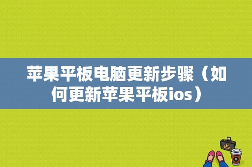 苹果平板电脑更新步骤（如何更新苹果平板ios）