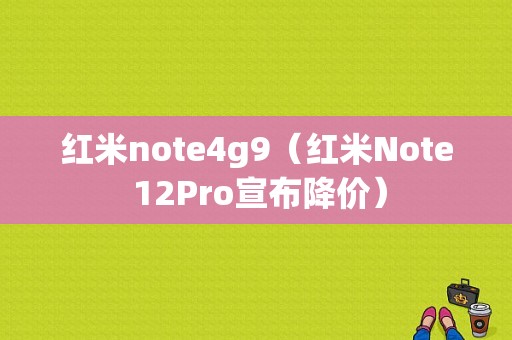 红米note4g9（红米Note 12Pro宣布降价）