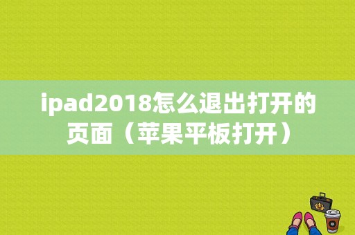 ipad2018怎么退出打开的页面（苹果平板打开）