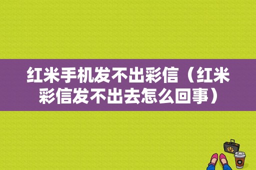 红米手机发不出彩信（红米彩信发不出去怎么回事）