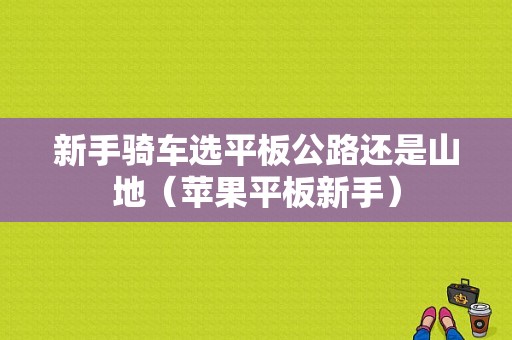 新手骑车选平板公路还是山地（苹果平板新手）