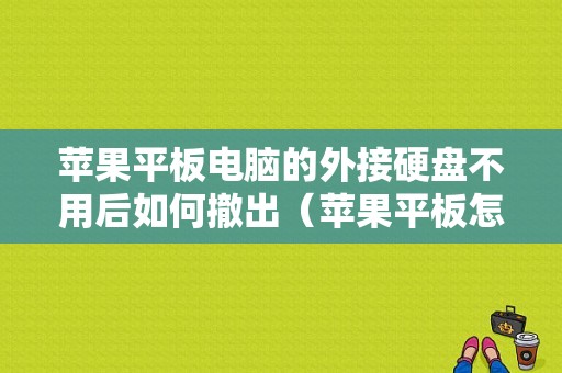 苹果平板电脑的外接硬盘不用后如何撤出（苹果平板怎么换硬盘）