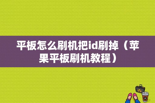 平板怎么刷机把id刷掉（苹果平板刷机教程）