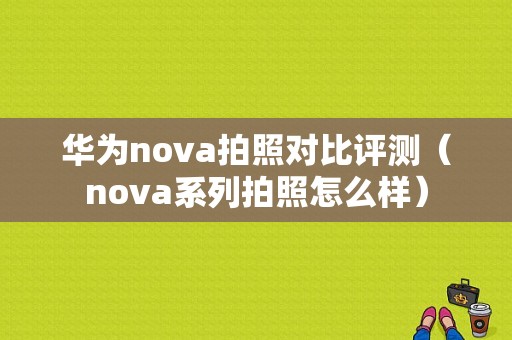 华为nova拍照对比评测（nova系列拍照怎么样）