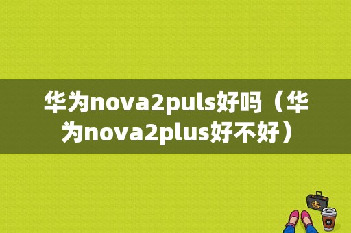 华为nova2puls好吗（华为nova2plus好不好）