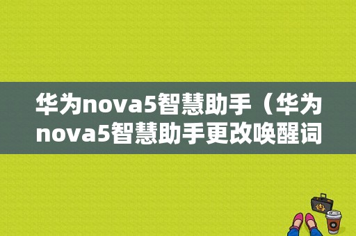 华为nova5智慧助手（华为nova5智慧助手更改唤醒词）