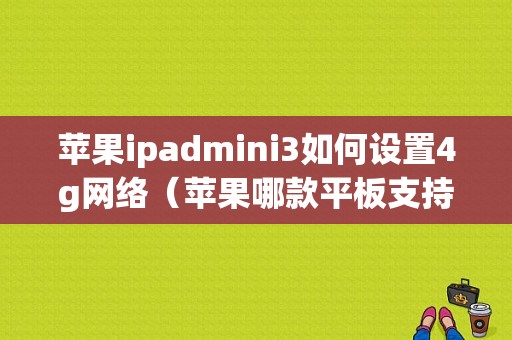 苹果ipadmini3如何设置4g网络（苹果哪款平板支持4g）