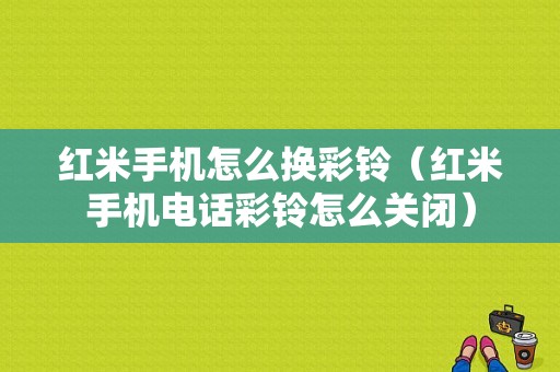 红米手机怎么换彩铃（红米手机电话彩铃怎么关闭）