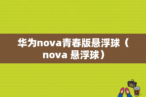 华为nova青春版悬浮球（nova 悬浮球）