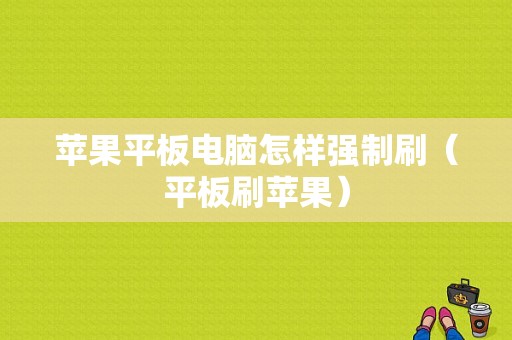 苹果平板电脑怎样强制刷（平板刷苹果）