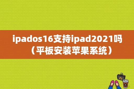 ipados16支持ipad2021吗（平板安装苹果系统）