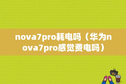 nova7pro耗电吗（华为nova7pro感觉费电吗）