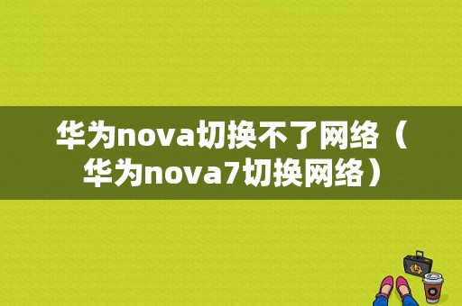 华为nova切换不了网络（华为nova7切换网络）