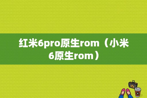 红米6pro原生rom（小米6原生rom）