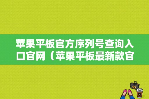 苹果平板官方序列号查询入口官网（苹果平板最新款官网）