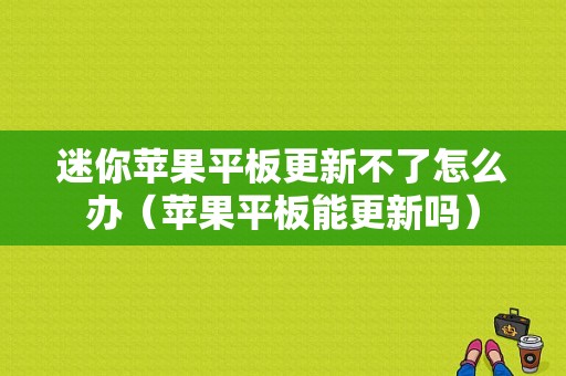 迷你苹果平板更新不了怎么办（苹果平板能更新吗）