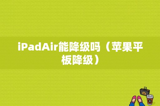 iPadAir能降级吗（苹果平板降级）