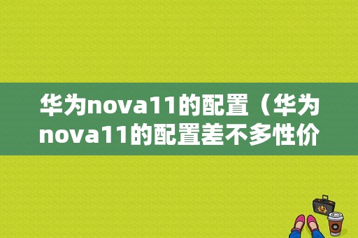 华为nova11的配置（华为nova11的配置差不多性价比高的手机）