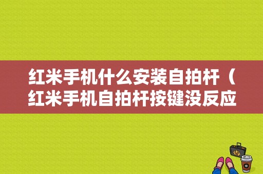 红米手机什么安装自拍杆（红米手机自拍杆按键没反应）