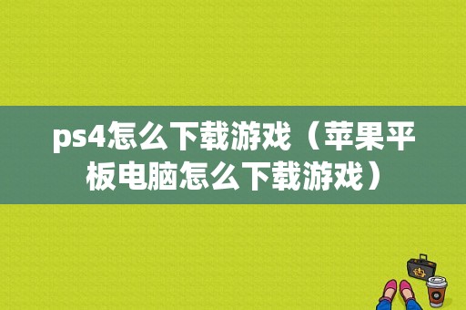 ps4怎么下载游戏（苹果平板电脑怎么下载游戏）