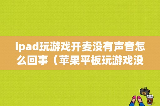 ipad玩游戏开麦没有声音怎么回事（苹果平板玩游戏没声音）