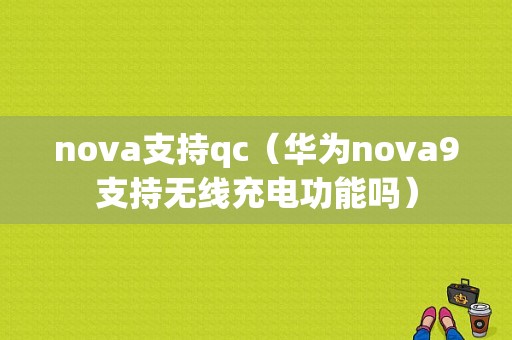 nova支持qc（华为nova9支持无线充电功能吗）