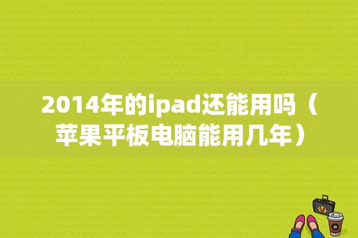 2014年的ipad还能用吗（苹果平板电脑能用几年）