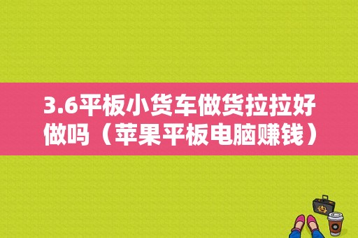 3.6平板小货车做货拉拉好做吗（苹果平板电脑赚钱）