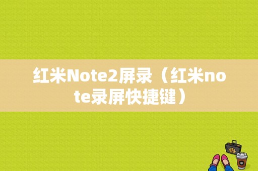 红米Note2屏录（红米note录屏快捷键）