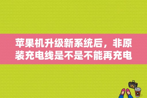 苹果机升级新系统后，非原装充电线是不是不能再充电了?如果可以，如何操作?急切求解（苹果平板电脑升级系统）