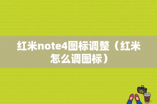 红米note4图标调整（红米怎么调图标）