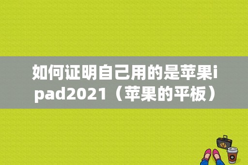 如何证明自己用的是苹果ipad2021（苹果的平板）