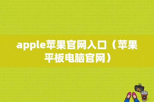 apple苹果官网入口（苹果平板电脑官网）