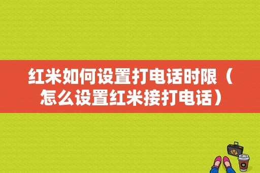 红米如何设置打电话时限（怎么设置红米接打电话）