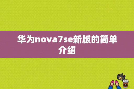 华为nova7se新版的简单介绍