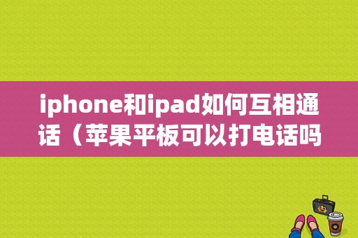 iphone和ipad如何互相通话（苹果平板可以打电话吗）