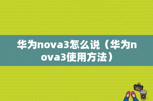 华为nova3怎么说（华为nova3使用方法）