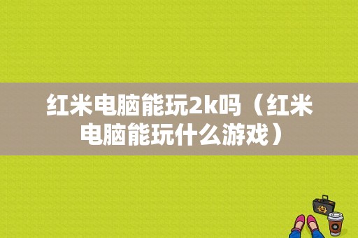 红米电脑能玩2k吗（红米电脑能玩什么游戏）