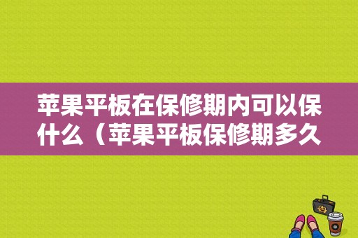 苹果平板在保修期内可以保什么（苹果平板保修期多久）