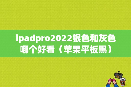 ipadpro2022银色和灰色哪个好看（苹果平板黑）